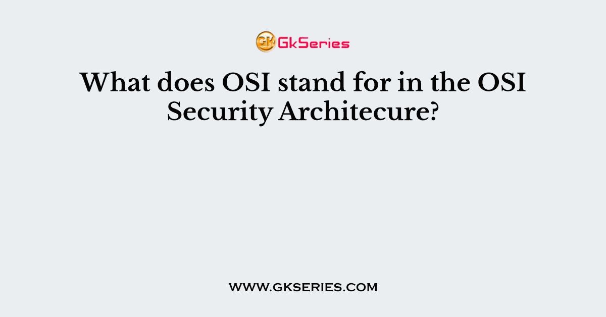 What does OSI stand for in the OSI Security Architecure?