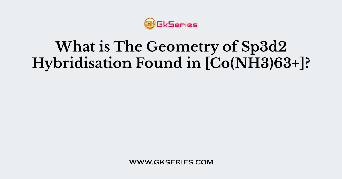 What is The Geometry of Sp3d2 Hybridisation Found in [Co(NH3)63+]?