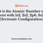 What is the Atomic Number of the Element with 1s2, 2s2, 2p6, 3s2, 3p3 Electronic Configuration?