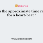 What is the approximate time required for a heart-beat ?