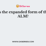 What is the expanded form of the term ALM?