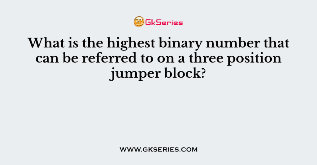 What is the highest binary number that can be referred to on a three position jumper block?