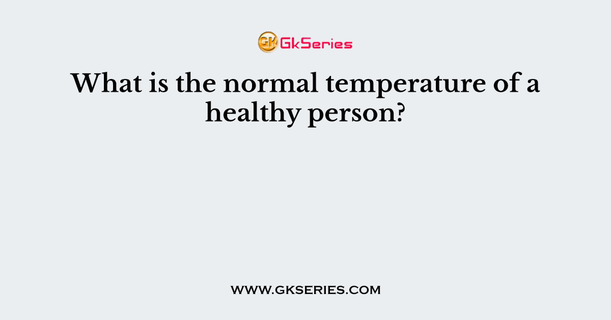 What is the normal temperature of a healthy person?