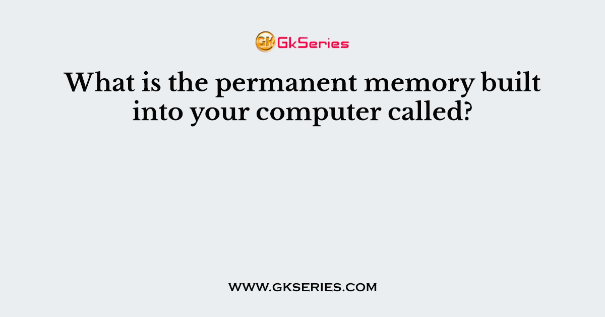 What is the permanent memory built into your computer called?