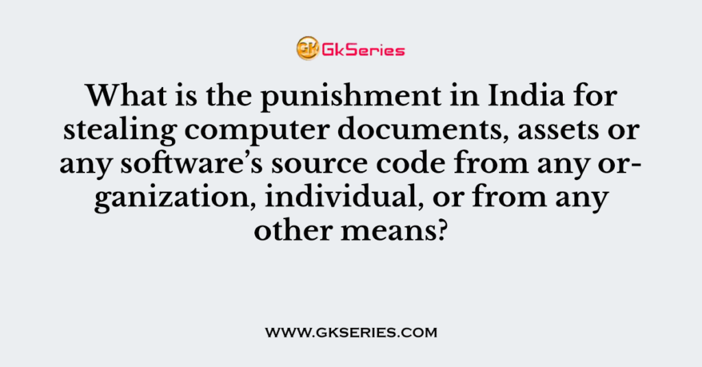 What is the punishment in India for stealing computer documents, assets or any software’s source code from any organization, individual, or from any other means?