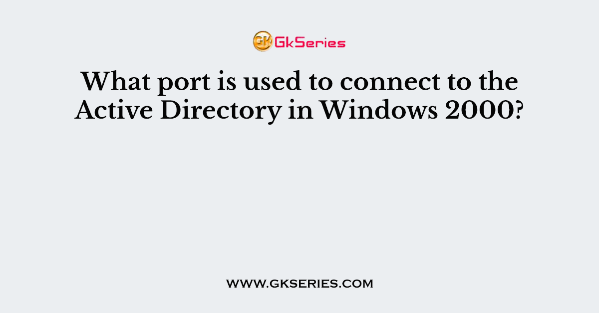What port is used to connect to the Active Directory in Windows 2000?