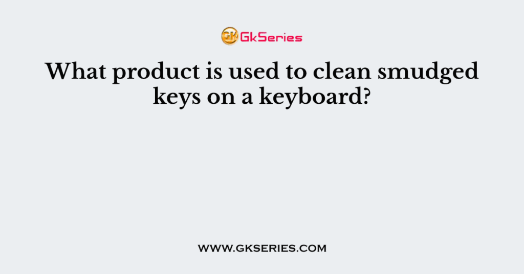 What product is used to clean smudged keys on a keyboard?