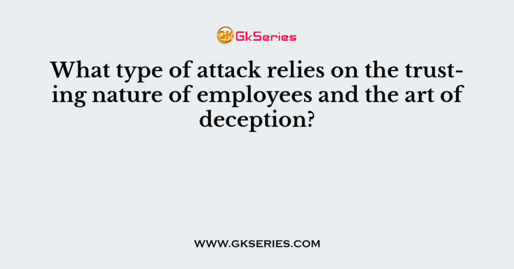 What type of attack relies on the trusting nature of employees and the art of deception?