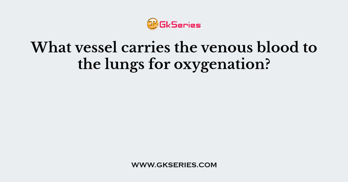 What vessel carries the venous blood to the lungs for oxygenation?