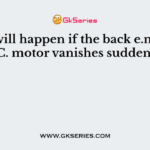What will happen if the back e.m.f. of a D.C. motor vanishes suddenly?