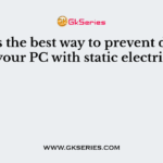 What‟s the best way to prevent damaging your PC with static electricity?