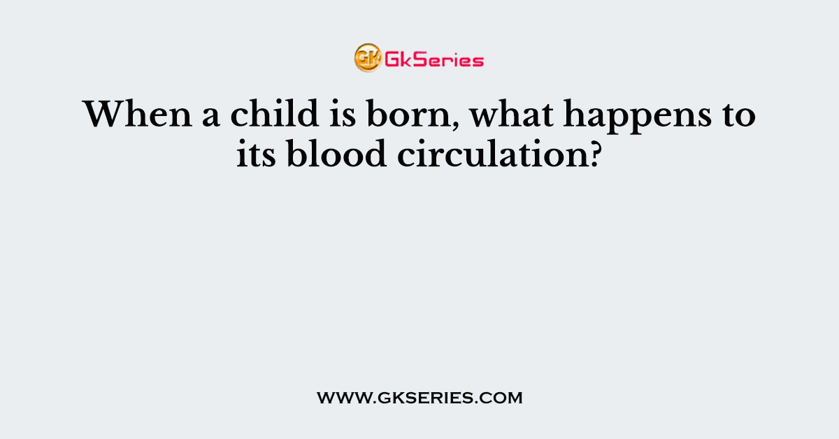When a child is born, what happens to its blood circulation?