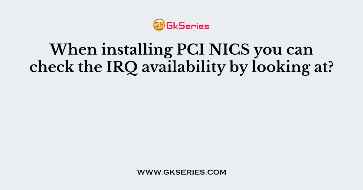 When installing PCI NICS you can check the IRQ availability by looking at?