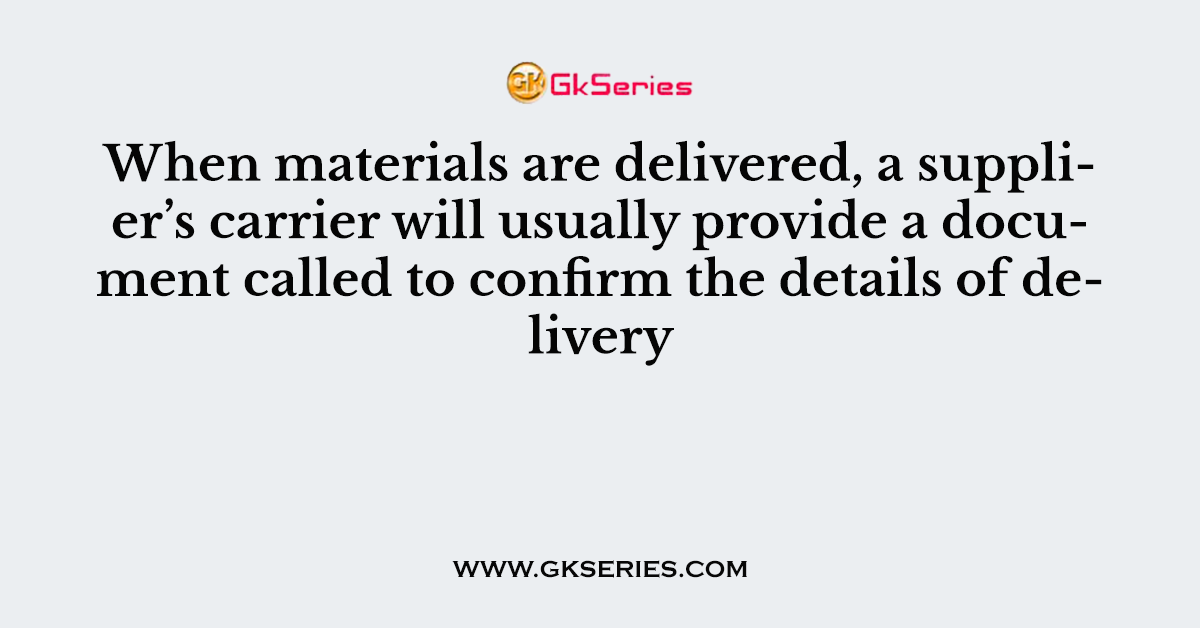 When materials are delivered, a supplier’s carrier will usually provide a document called to confirm the details of delivery
