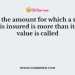 When the amount for which a subject matter is insured is more than its actual value is called
