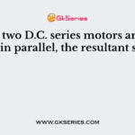 When two D.C. series motors are connected in parallel, the resultant speed is