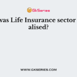 When was Life Insurance sector nationalised?