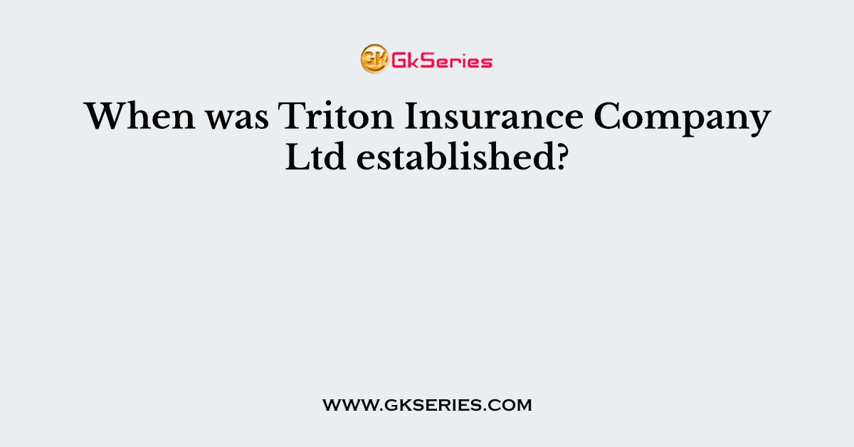 When was Triton Insurance Company Ltd established?