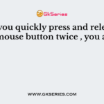 When you quickly press and release the left mouse button twice , you are—