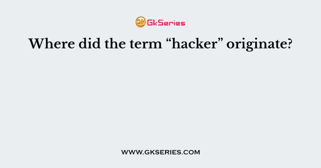 Where did the term “hacker” originate?