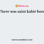 Where was saint kabir born?