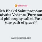 Which Bhakti Saint propounded Suddhadvaita Vedanta (Pure non-dualism) and philosophy called Pustimarga (the path of grace)?