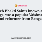Which Bhakti Saints known as Sri Gauranga, was a popular Vaishnava saint and reformer from Bengal?