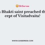 Which Bhakti saint preached the concept of Visitadvaita?