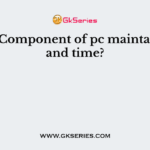 Which Component of pc maintains data and time?