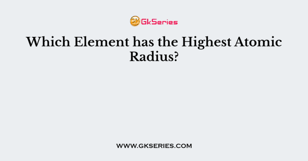 Which Element has the Highest Atomic Radius?