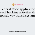 Which Federal Code applies the consequences of hacking activities that disrupt subway transit systems?
