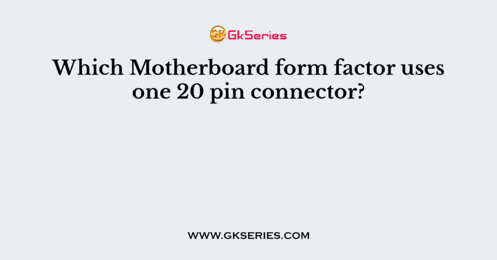 Which Motherboard form factor uses one 20 pin connector?