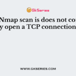Which Nmap scan is does not completely open a TCP connection?