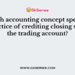 Which accounting concept specifies thepractice of crediting closing stock to the trading account?