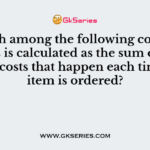 Which among the following components is calculated as the sum of the fixed costs that happen each time an item is ordered?