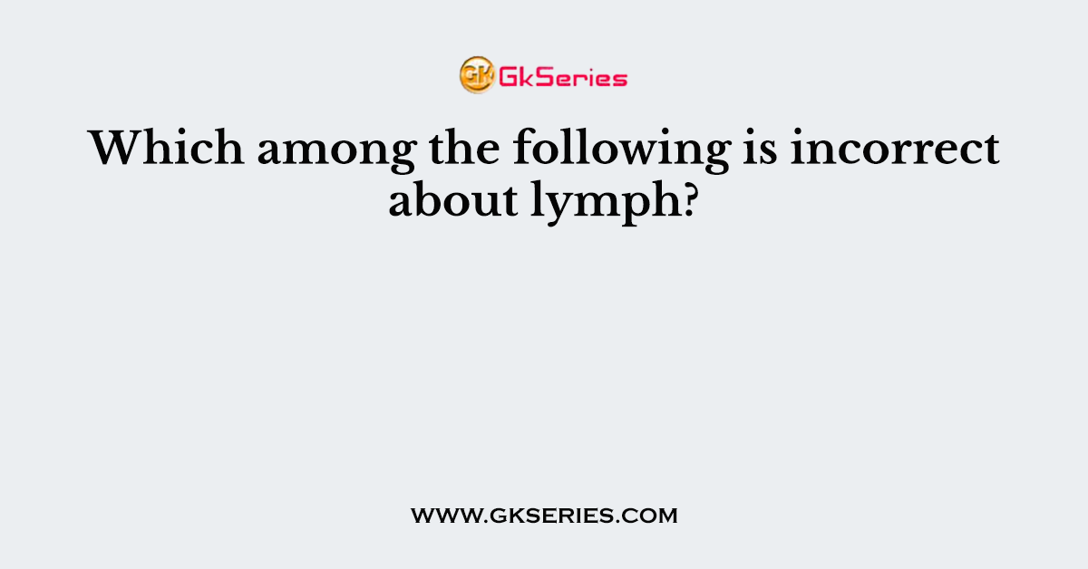 Which among the following is incorrect about lymph?