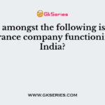 Which amongst the following is not an insurance company functioning in India?
