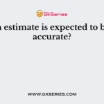 Which estimate is expected to be least accurate?