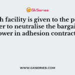 Which facility is given to the policyholder to neutralise the bargaining power in adhesion contracts?