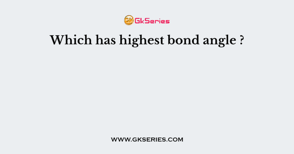 Which has highest bond angle ?