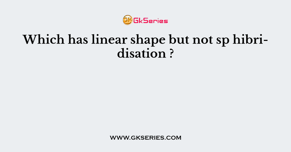 Which has linear shape but not sp hibridisation ?