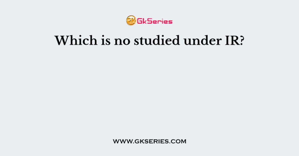 Which is no studied under IR?