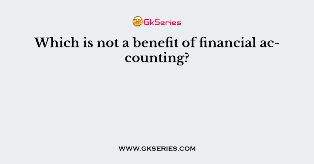 Which is not a benefit of financial accounting?