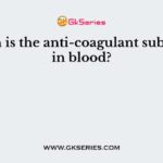 Which is the anti-coagulant substance in blood?