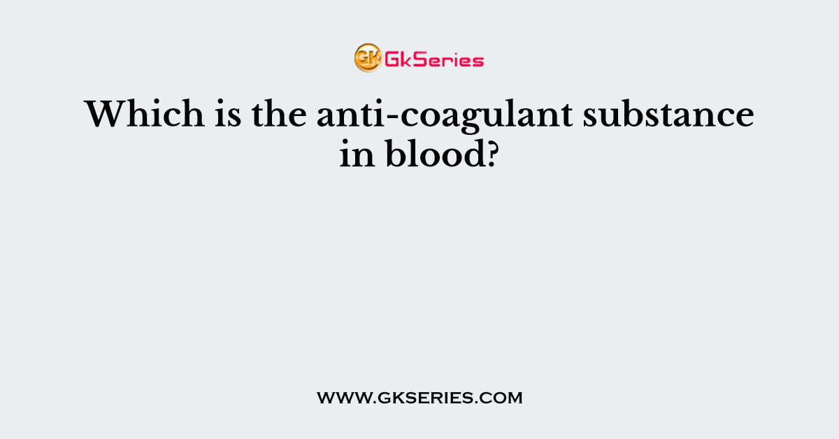 Which is the anti-coagulant substance in blood?