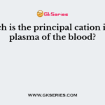 Which is the principal cation in the plasma of the blood?