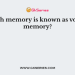 Which memory is known as volatile memory?