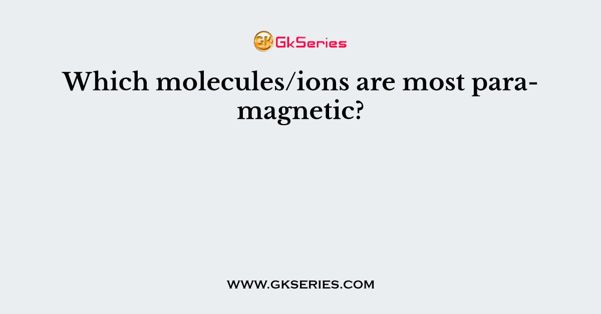 Which molecules/ions are most paramagnetic?