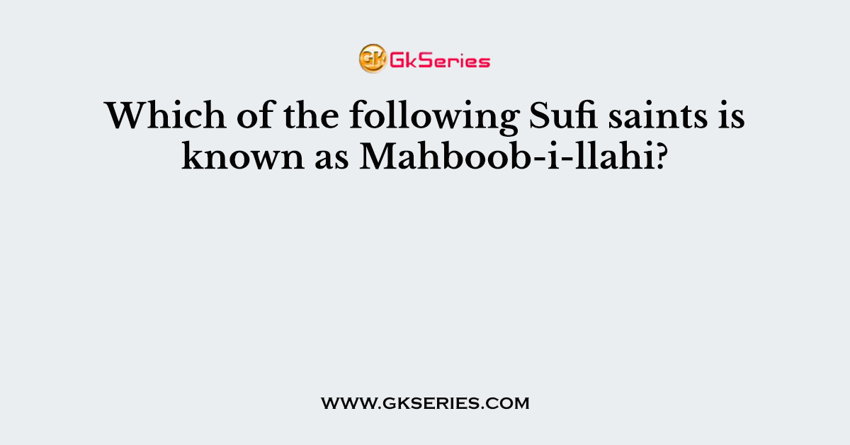 Which of the following Sufi saints is known as Mahboob-i-llahi?