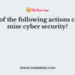 Which of the following actions compromise cyber security?